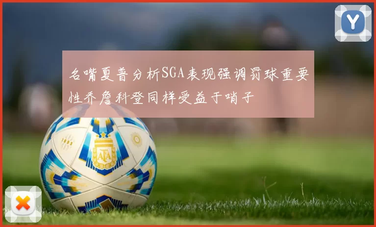 名嘴夏普分析SGA表现强调罚球重要性乔詹科登同样受益于哨子