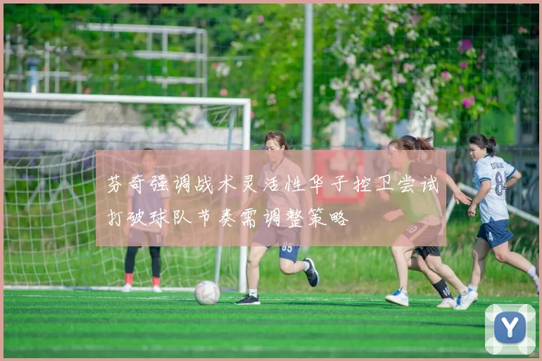 芬奇强调战术灵活性华子控卫尝试打破球队节奏需调整策略