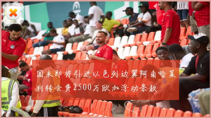 国米即将引进以色列边翼阿南哈莱利转会费2500万欧加浮动条款
