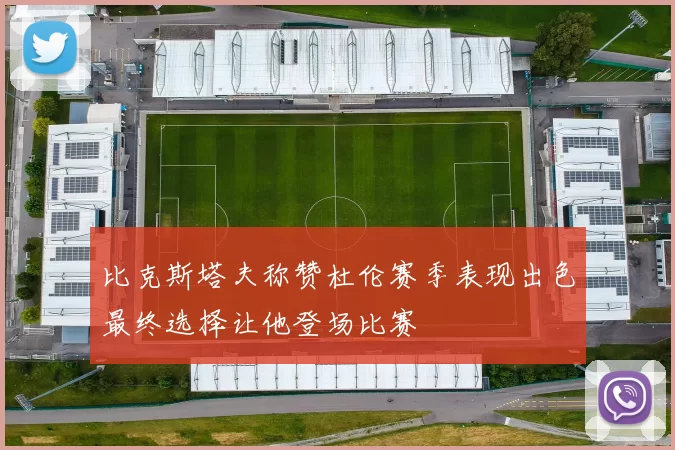 比克斯塔夫称赞杜伦赛季表现出色最终选择让他登场比赛