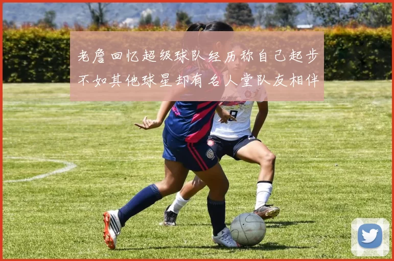 老詹回忆超级球队经历称自己起步不如其他球星却有名人堂队友相伴