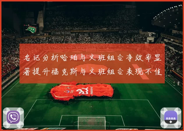 名记分析哈珀与文班组合净效率显著提升福克斯与文班组合表现不佳差距明显