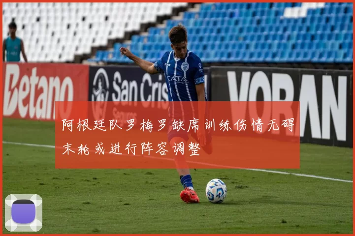 阿根廷队罗梅罗缺席训练伤情无碍末轮或进行阵容调整